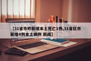【31省市昨新增本土死亡1例,31省区市新增4例本土病例 新闻】