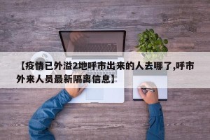 【疫情已外溢2地呼市出来的人去哪了,呼市外来人员最新隔离信息】