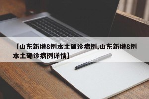 【山东新增8例本土确诊病例,山东新增8例本土确诊病例详情】
