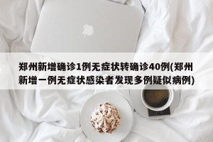 郑州新增确诊1例无症状转确诊40例(郑州新增一例无症状感染者发现多例疑似病例)