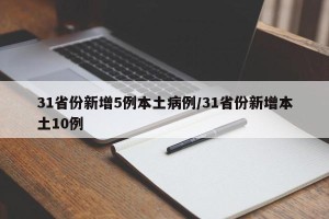 31省份新增5例本土病例/31省份新增本土10例