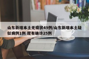 山东新增本土无症状49例/山东新增本土疑似病例1例 现有确诊25例