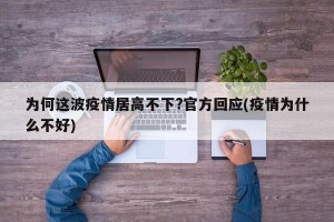 为何这波疫情居高不下?官方回应(疫情为什么不好)