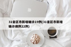 31省区市新增确诊19例(31省区市新增确诊病例22例)