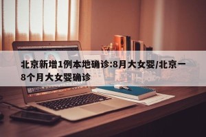 北京新增1例本地确诊:8月大女婴/北京一8个月大女婴确诊