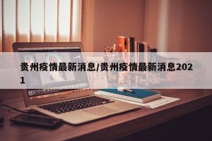 贵州疫情最新消息/贵州疫情最新消息2021
