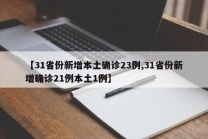 【31省份新增本土确诊23例,31省份新增确诊21例本土1例】