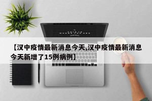 【汉中疫情最新消息今天,汉中疫情最新消息今天新增了15例病例】