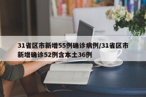 31省区市新增55例确诊病例/31省区市新增确诊52例含本土36例