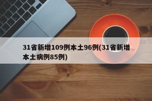 31省新增109例本土96例(31省新增本土病例85例)