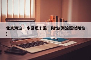 北京海淀一小区现十混一阳性(海淀疑似阳性)
