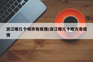 浙江哪几个城市有疫情/浙江哪几个地方有疫情