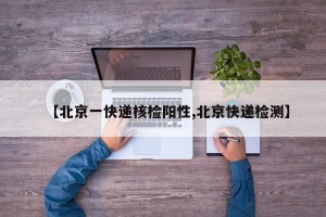 【北京一快递核检阳性,北京快递检测】
