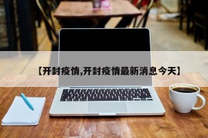 【开封疫情,开封疫情最新消息今天】