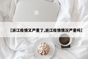 【浙江疫情又严重了,浙江疫情情况严重吗】
