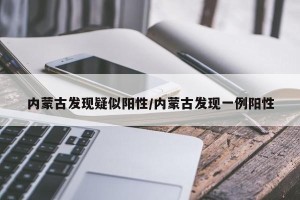 内蒙古发现疑似阳性/内蒙古发现一例阳性