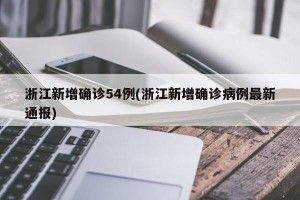 浙江新增确诊54例(浙江新增确诊病例最新通报)