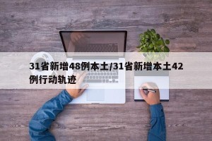 31省新增48例本土/31省新增本土42例行动轨迹