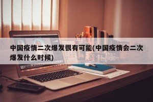 中国疫情二次爆发很有可能(中国疫情会二次爆发什么时候)