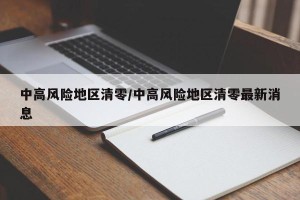 中高风险地区清零/中高风险地区清零最新消息