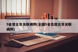 5省现北京关联病例(全国5省出现北京关联病例)