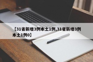 【31省新增3例本土1例,31省新增3例本土1例0】