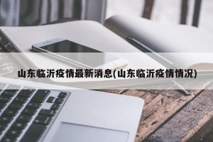 山东临沂疫情最新消息(山东临沂疫情情况)