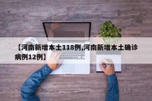 【河南新增本土118例,河南新增本土确诊病例12例】
