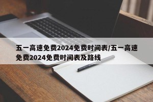 五一高速免费2024免费时间表/五一高速免费2024免费时间表及路线