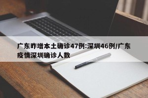 广东昨增本土确诊47例:深圳46例/广东疫情深圳确诊人数