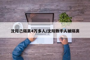 沈阳已隔离4万多人/沈阳数千人被隔离