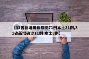 【31省新增确诊病例71例本土31例,31省新增确诊11例 本土8例】