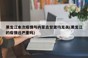 黑龙江本次疫情与内蒙古甘肃均无关(黑龙江的疫情还严重吗)