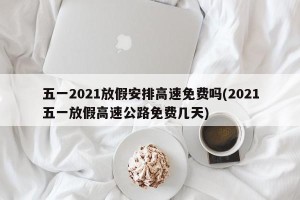 五一2021放假安排高速免费吗(2021五一放假高速公路免费几天)