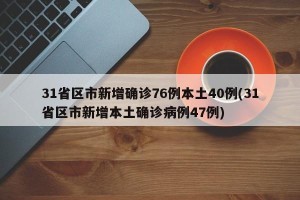 31省区市新增确诊76例本土40例(31省区市新增本土确诊病例47例)