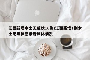 江西新增本土无症状10例/江西新增1例本土无症状感染者具体情况