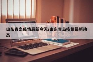 山东青岛疫情最新今天/山东青岛疫情最新动态