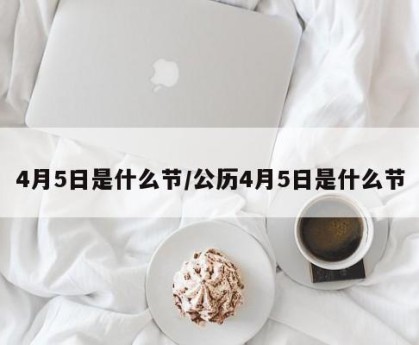 4月5日是什么节/公历4月5日是什么节