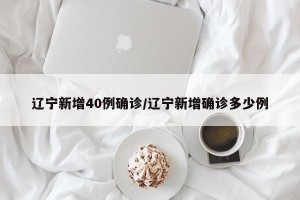 辽宁新增40例确诊/辽宁新增确诊多少例