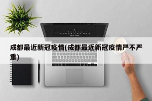 成都最近新冠疫情(成都最近新冠疫情严不严重)