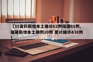 【31省份新增本土确诊62例福建61例,福建新增本土病例20例 累计确诊438例】