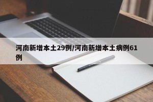 河南新增本土29例/河南新增本土病例61例