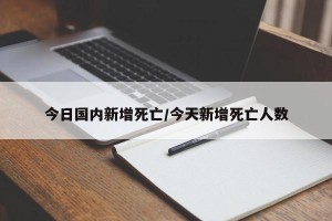 今日国内新增死亡/今天新增死亡人数
