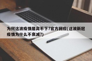 为何这波疫情居高不下?官方回应(这波新冠疫情为什么不衰减?)