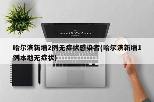哈尔滨新增2例无症状感染者(哈尔滨新增1例本地无症状)