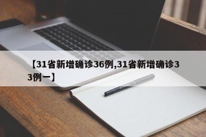 【31省新增确诊36例,31省新增确诊33例一】