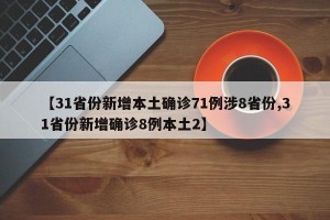 【31省份新增本土确诊71例涉8省份,31省份新增确诊8例本土2】