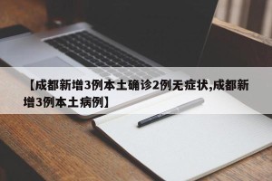【成都新增3例本土确诊2例无症状,成都新增3例本土病例】