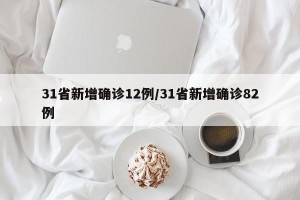 31省新增确诊12例/31省新增确诊82例