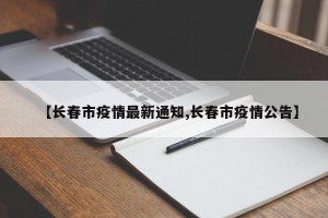 【长春市疫情最新通知,长春市疫情公告】